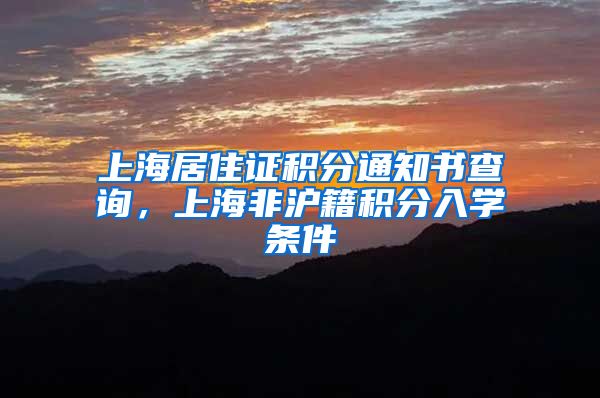 上海居住证积分通知书查询，上海非沪籍积分入学条件