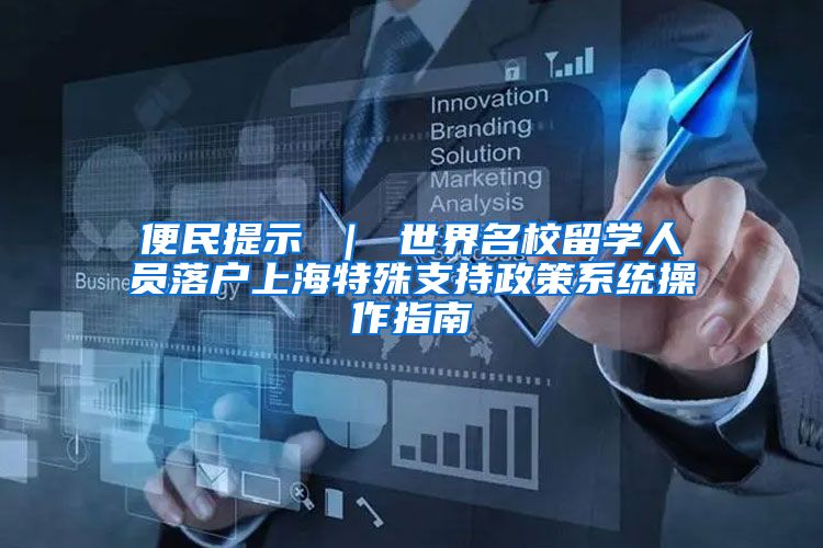 便民提示 ｜ 世界名校留学人员落户上海特殊支持政策系统操作指南