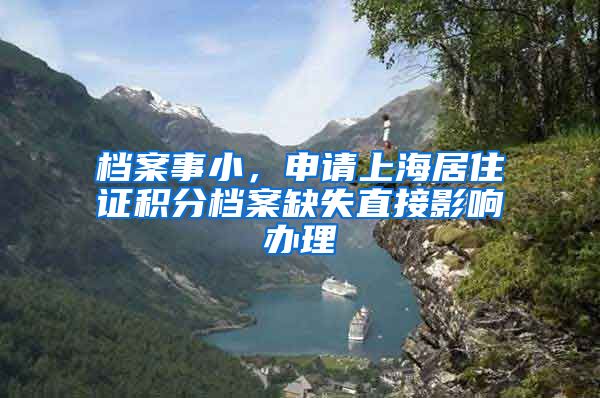 档案事小，申请上海居住证积分档案缺失直接影响办理
