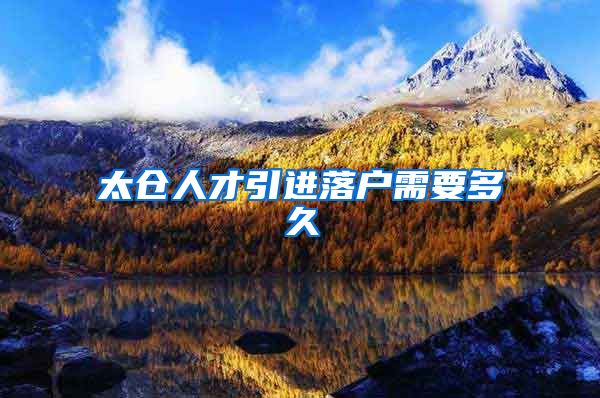 太仓人才引进落户需要多久
