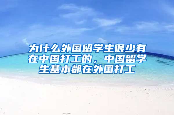 为什么外国留学生很少有在中国打工的，中国留学生基本都在外国打工