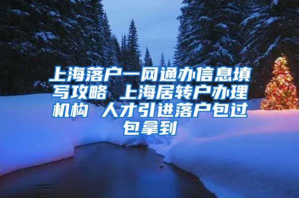 上海落户一网通办信息填写攻略 上海居转户办理机构 人才引进落户包过包拿到
