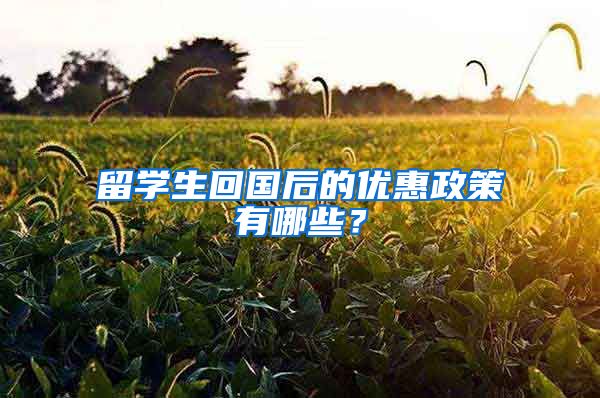 留学生回国后的优惠政策有哪些？