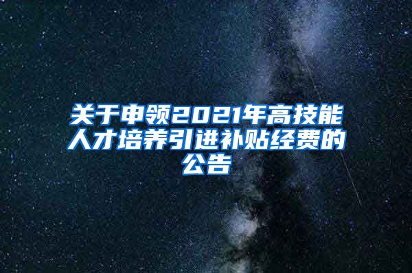 关于申领2021年高技能人才培养引进补贴经费的公告