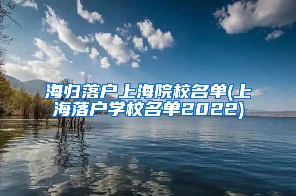 海归落户上海院校名单(上海落户学校名单2022)