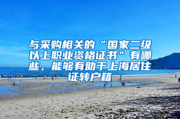 与采购相关的“国家二级以上职业资格证书”有哪些，能够有助于上海居住证转户籍