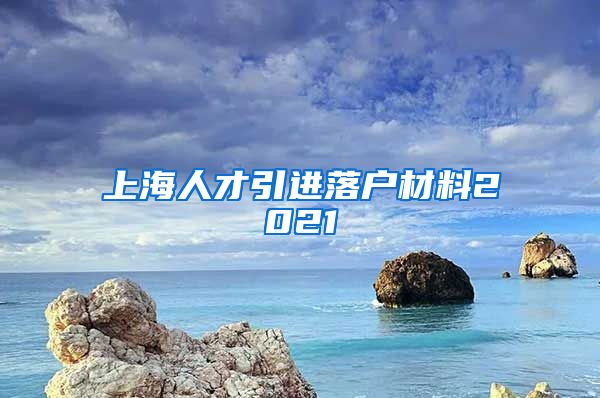 上海人才引进落户材料2021