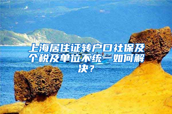 上海居住证转户口社保及个税及单位不统一如何解决？