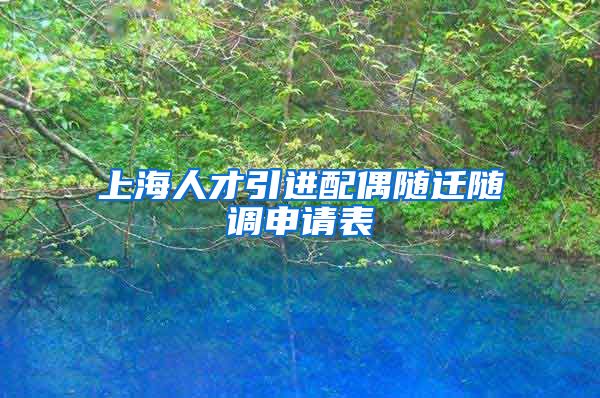 上海人才引进配偶随迁随调申请表