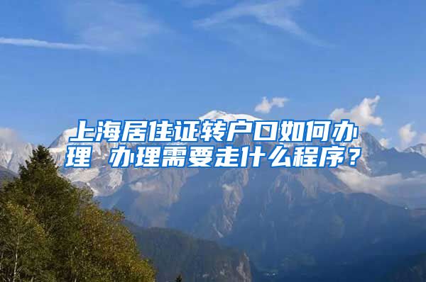 上海居住证转户口如何办理 办理需要走什么程序？