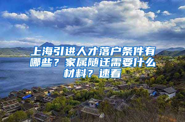 上海引进人才落户条件有哪些？家属随迁需要什么材料？速看