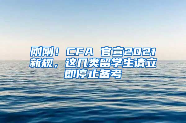 刚刚！CFA 官宣2021新规，这几类留学生请立即停止备考
