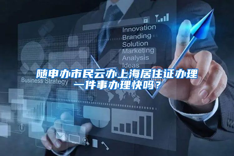 随申办市民云办上海居住证办理一件事办理快吗？