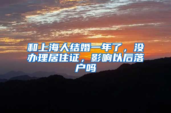 和上海人结婚一年了，没办理居住证，影响以后落户吗