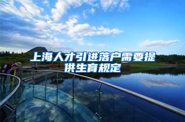 上海人才引进落户需要提供生育规定