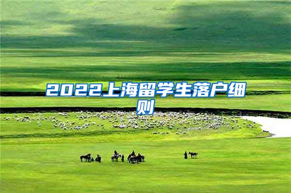 2022上海留学生落户细则