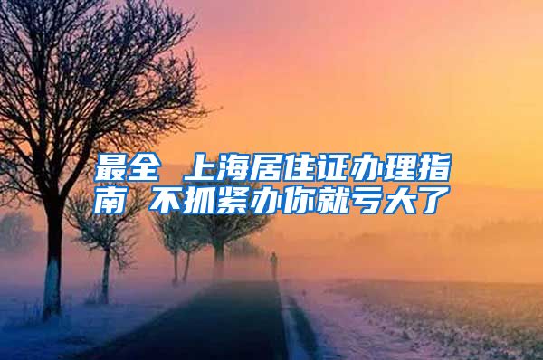 最全 上海居住证办理指南 不抓紧办你就亏大了