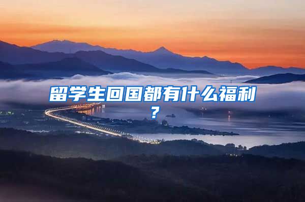 留学生回国都有什么福利？