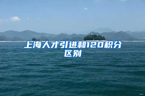 上海人才引进和120积分区别