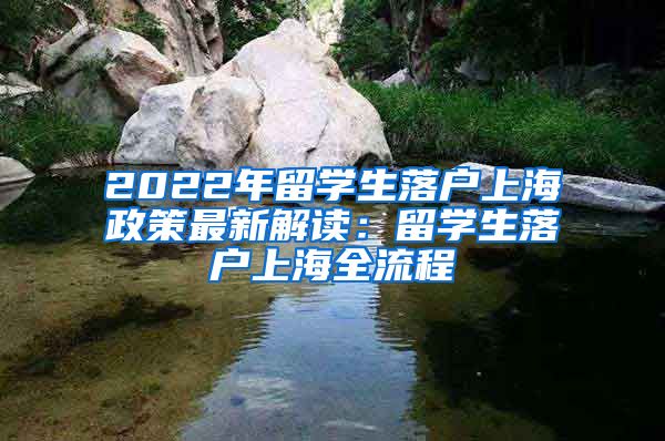 2022年留学生落户上海政策最新解读：留学生落户上海全流程