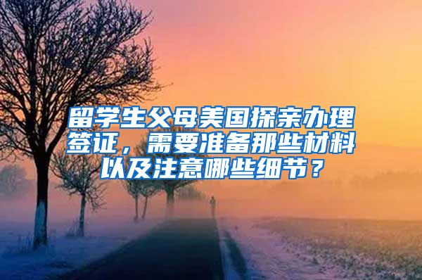 留学生父母美国探亲办理签证，需要准备那些材料以及注意哪些细节？