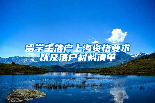 留学生落户上海资格要求以及落户材料清单