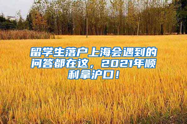 留学生落户上海会遇到的问答都在这，2021年顺利拿沪口！