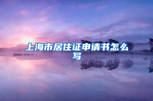 上海市居住证申请书怎么写