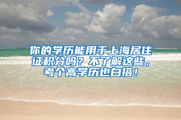 你的学历能用于上海居住证积分吗？不了解这些，考个高学历也白搭！
