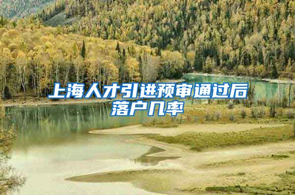 上海人才引进预审通过后落户几率