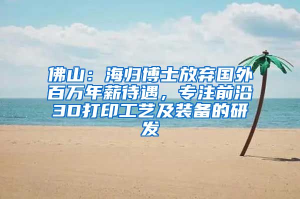 佛山：海归博士放弃国外百万年薪待遇，专注前沿3D打印工艺及装备的研发