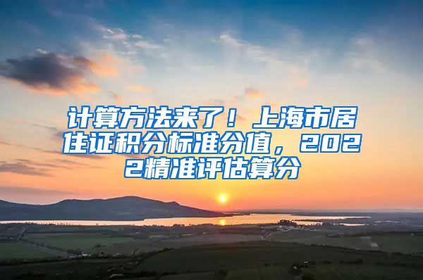 计算方法来了！上海市居住证积分标准分值，2022精准评估算分