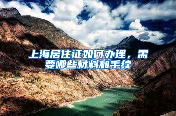 上海居住证如何办理，需要哪些材料和手续