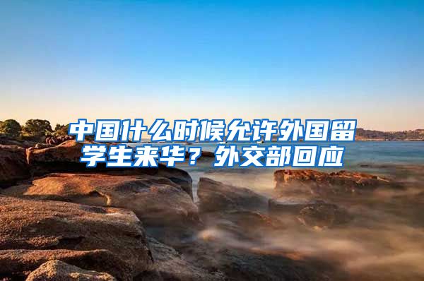 中国什么时候允许外国留学生来华？外交部回应
