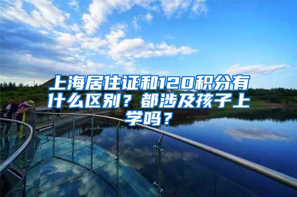 上海居住证和120积分有什么区别？都涉及孩子上学吗？