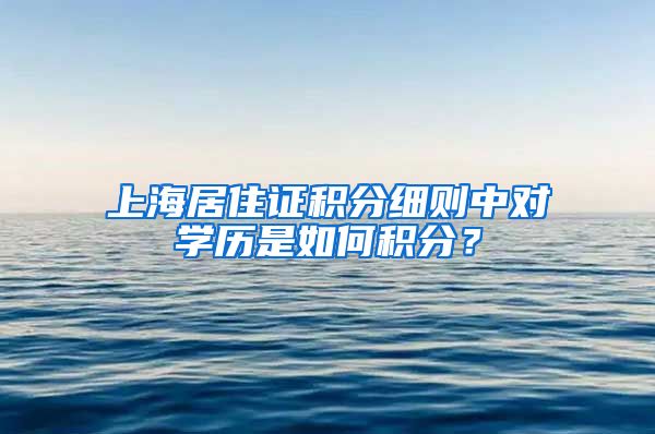 上海居住证积分细则中对学历是如何积分？
