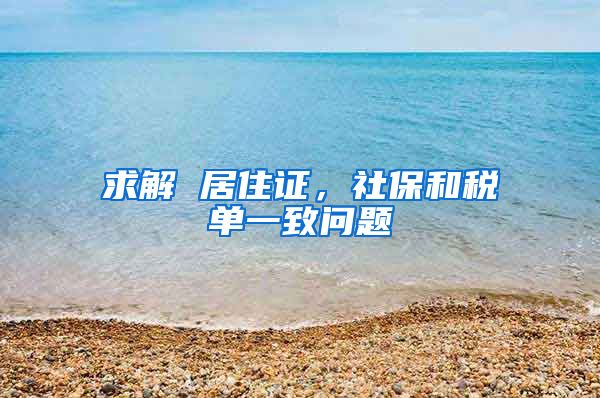 求解 居住证，社保和税单一致问题