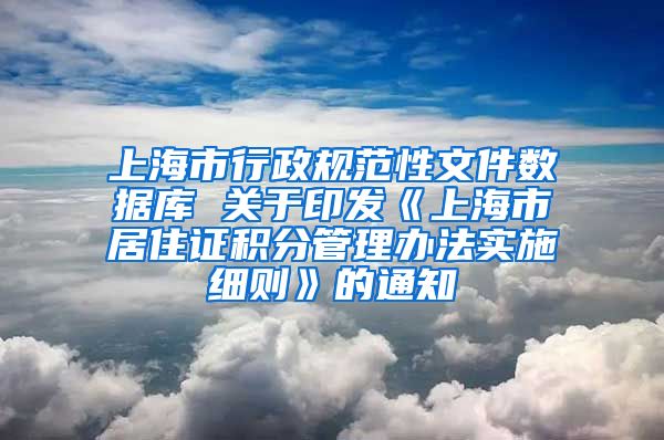 上海市行政规范性文件数据库 关于印发《上海市居住证积分管理办法实施细则》的通知