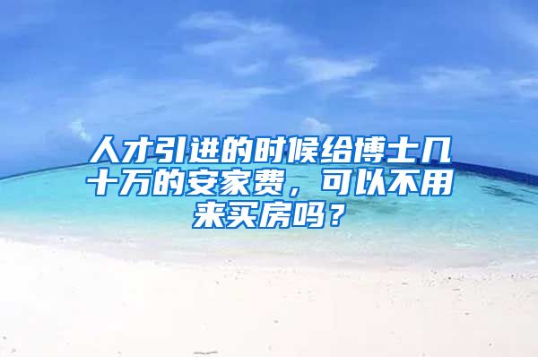 人才引进的时候给博士几十万的安家费，可以不用来买房吗？