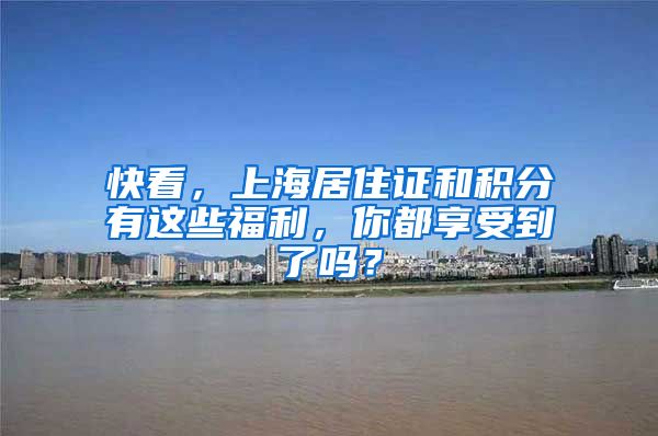 快看，上海居住证和积分有这些福利，你都享受到了吗？