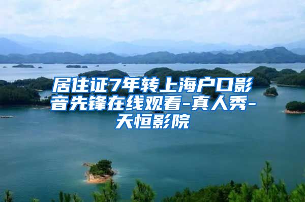 居住证7年转上海户口影音先锋在线观看-真人秀-天恒影院