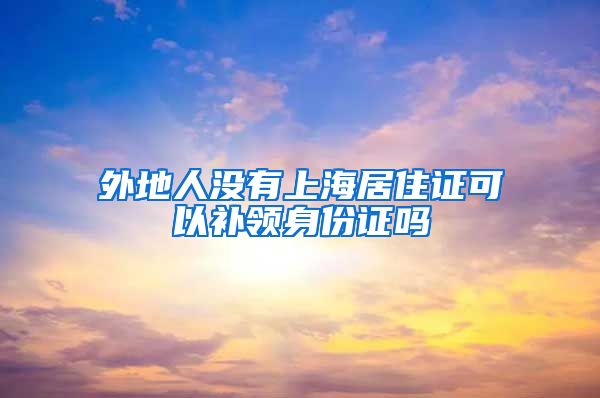 外地人没有上海居住证可以补领身份证吗