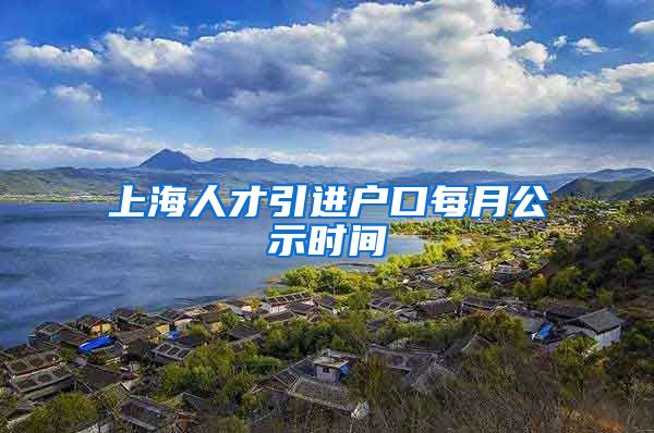 上海人才引进户口每月公示时间