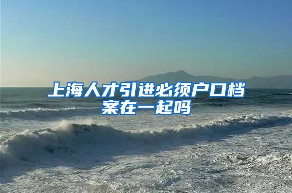 上海人才引进必须户口档案在一起吗