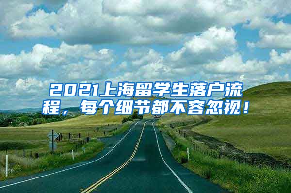 2021上海留学生落户流程，每个细节都不容忽视！