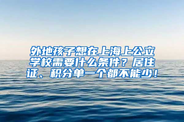 外地孩子想在上海上公立学校需要什么条件？居住证、积分单一个都不能少！