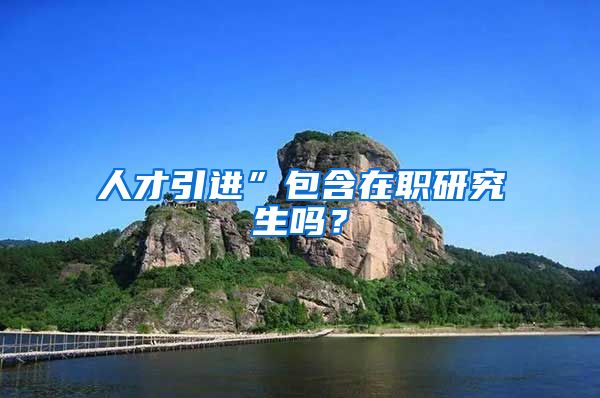 人才引进”包含在职研究生吗？