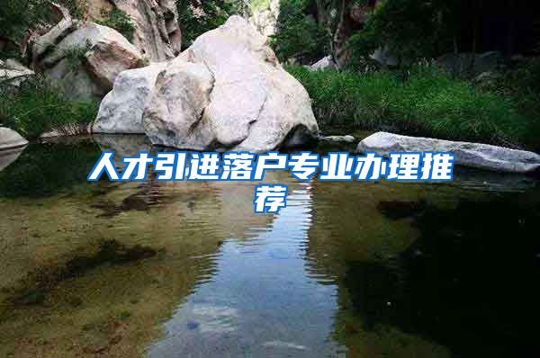 人才引进落户专业办理推荐