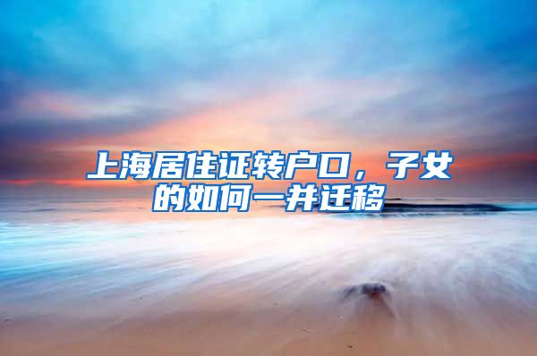 上海居住证转户口，子女的如何一并迁移