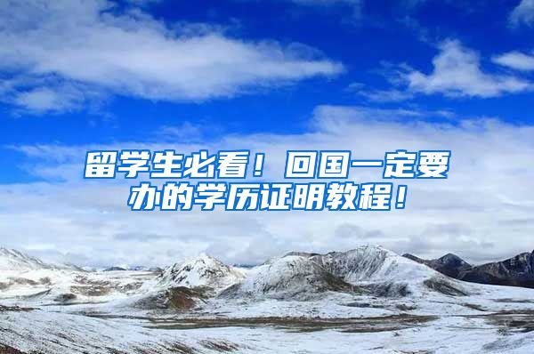 留学生必看！回国一定要办的学历证明教程！